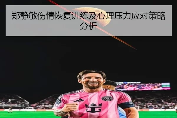 郑静敏伤情恢复训练及心理压力应对策略分析